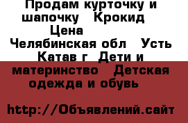 Продам курточку и шапочку  “Крокид“ › Цена ­ 1 300 - Челябинская обл., Усть-Катав г. Дети и материнство » Детская одежда и обувь   